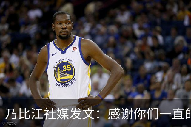 乃比江社媒发文：感谢你们一直的陪伴 下赛季见