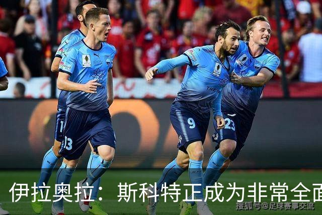 伊拉奥拉：斯科特正成为非常全面的球员——22岁中场引切尔西曼联争抢，伯恩茅斯已拒绝报价