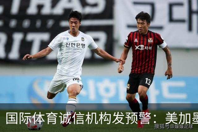 国际体育诚信机构发预警：美加墨世界杯7场比赛有被操纵嫌疑