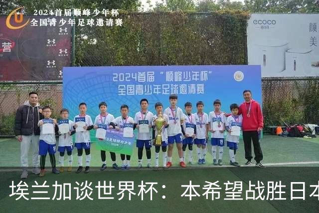 埃兰加谈世界杯：本希望战胜日本和巴西交手，我非常喜欢桑巴足球