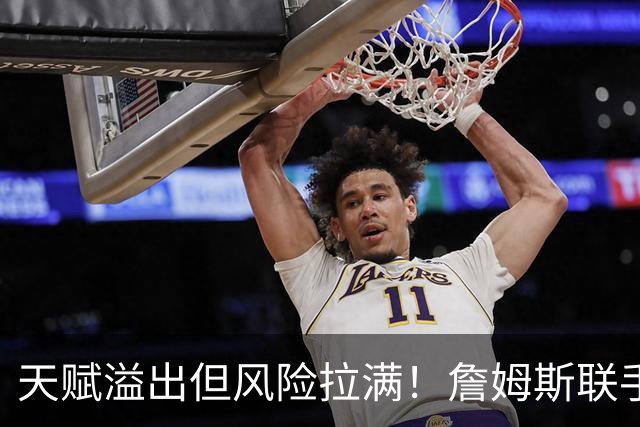 天赋溢出但风险拉满！詹姆斯联手76人 一次豪赌能否换来完美结局