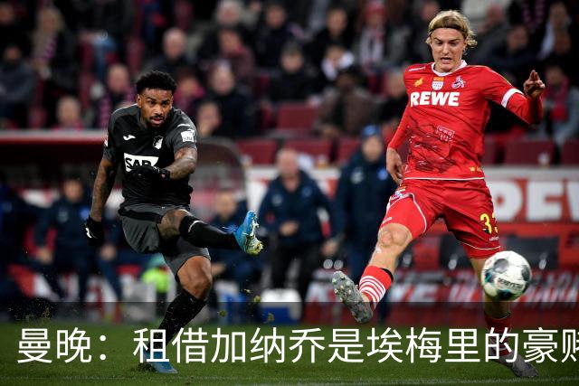 曼晚：租借加纳乔是埃梅里的豪赌，滕哈格、阿莫林都不喜欢他