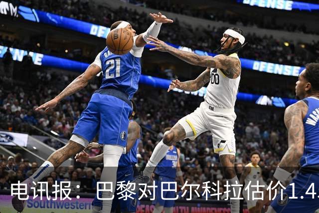 电讯报：巴黎对巴尔科拉估价1.45亿镑，并认为这一价格合理