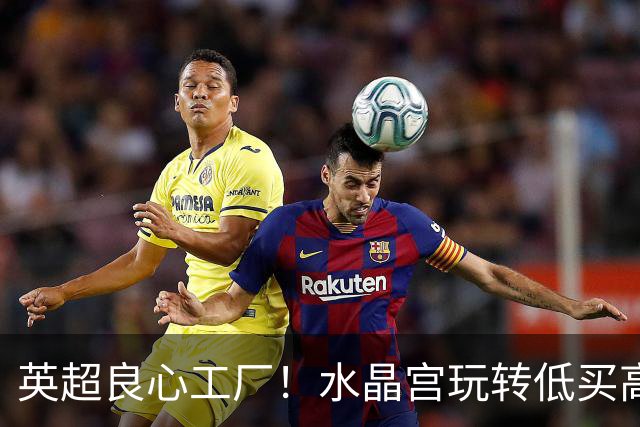 英超良心工厂！水晶宫玩转低买高卖，四笔交易狂赚上亿元无人能及