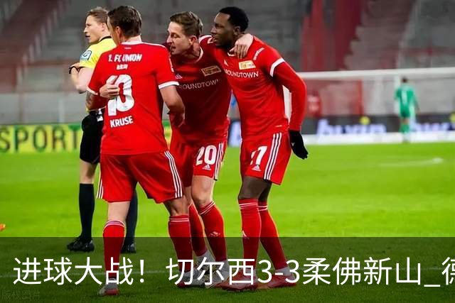 进球大战！切尔西3-3柔佛新山 德拉普双响蓝军热身赛暂2胜2负1平